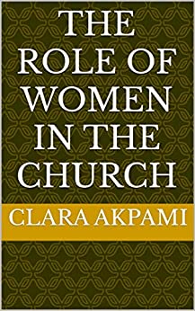 The Role Of Women In The Church PB - Clara A Akpami
